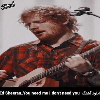 دانلود آهنگ you need me i don’t need you Ed Sheeran